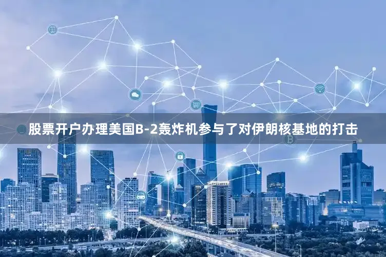 股票开户办理美国B-2轰炸机参与了对伊朗核基地的打击