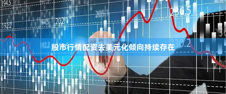 股市行情配资去美元化倾向持续存在