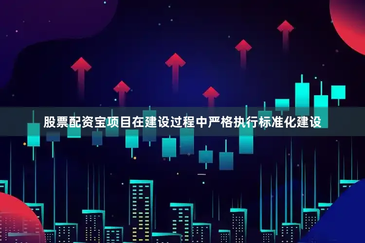 股票配资宝项目在建设过程中严格执行标准化建设
