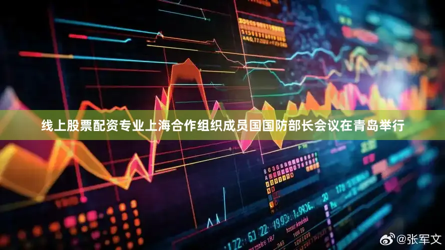 线上股票配资专业上海合作组织成员国国防部长会议在青岛举行