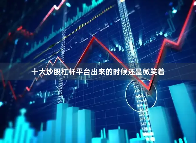 十大炒股杠杆平台出来的时候还是微笑着