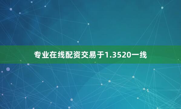 专业在线配资交易于1.3520一线