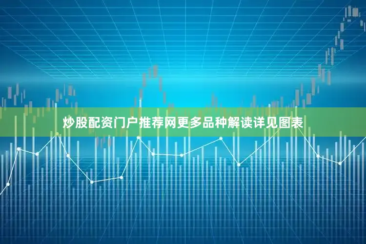 炒股配资门户推荐网更多品种解读详见图表