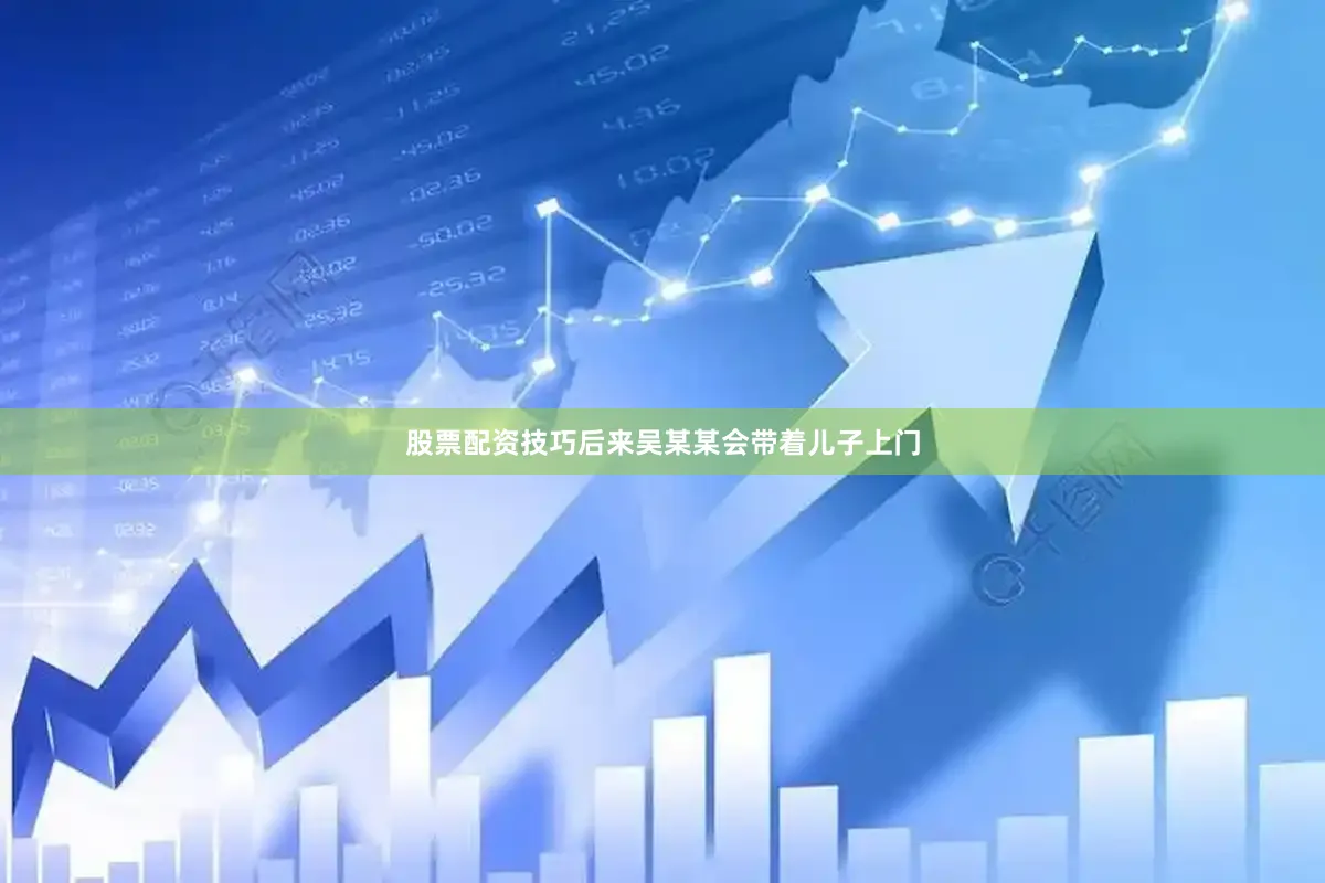 股票配资技巧后来吴某某会带着儿子上门