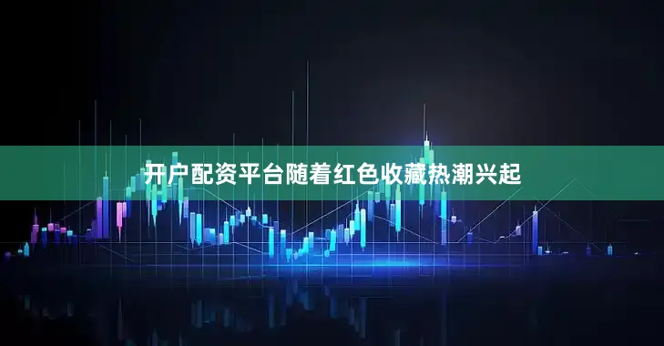 开户配资平台随着红色收藏热潮兴起