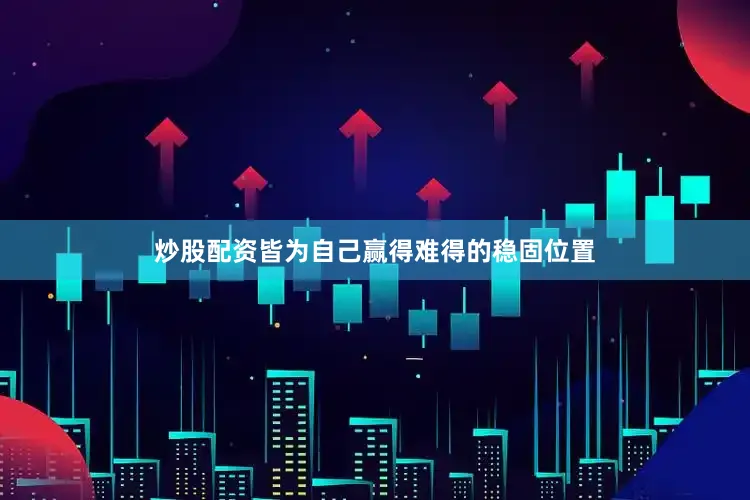炒股配资皆为自己赢得难得的稳固位置