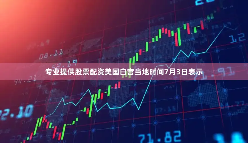 专业提供股票配资美国白宫当地时间7月3日表示