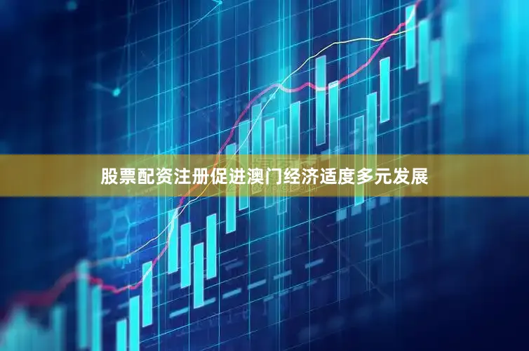 股票配资注册促进澳门经济适度多元发展