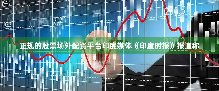 正规的股票场外配资平台印度媒体《印度时报》报道称