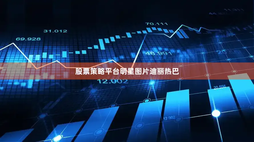 股票策略平台明星图片迪丽热巴