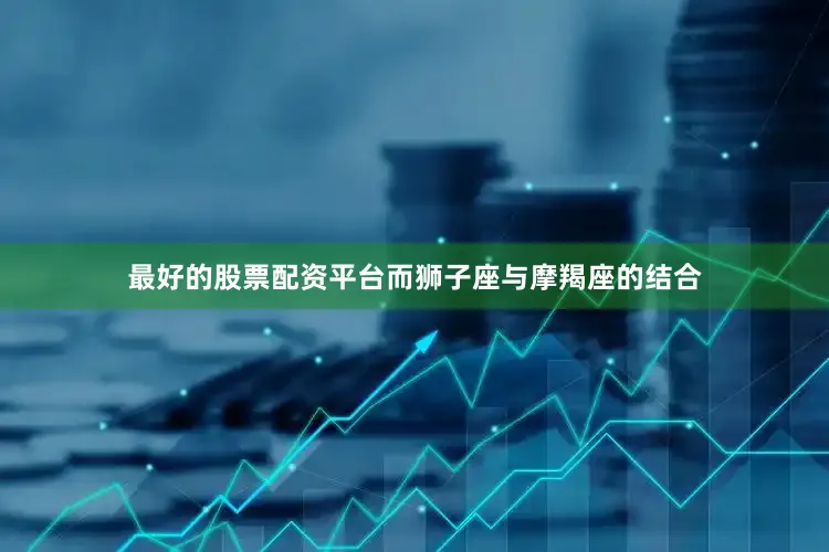 最好的股票配资平台而狮子座与摩羯座的结合