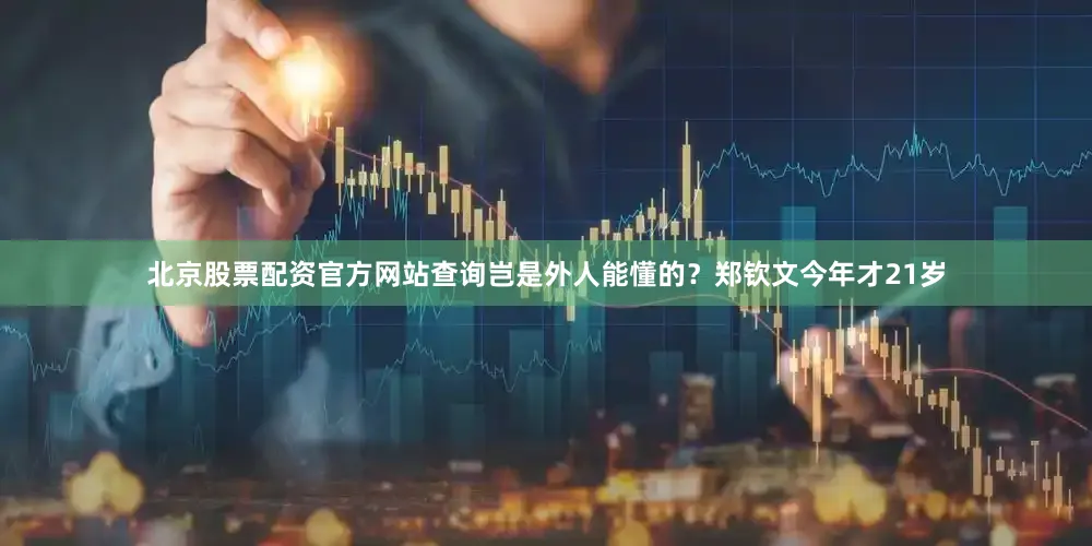 北京股票配资官方网站查询岂是外人能懂的？郑钦文今年才21岁