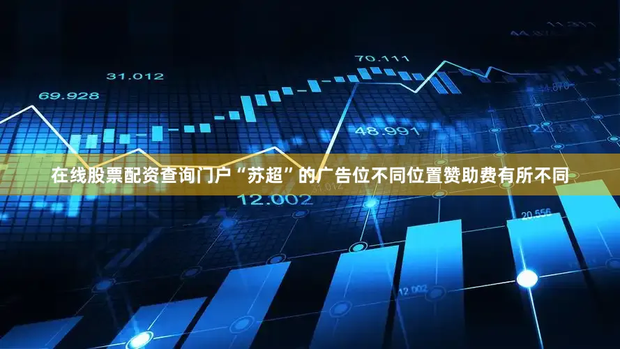 在线股票配资查询门户“苏超”的广告位不同位置赞助费有所不同