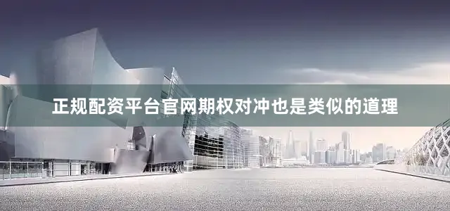 正规配资平台官网期权对冲也是类似的道理