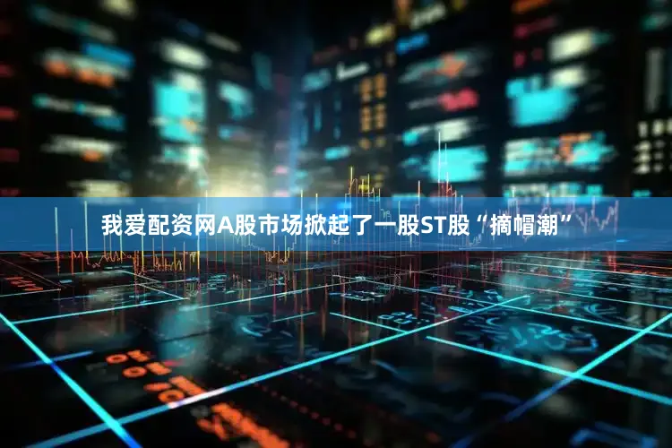 我爱配资网A股市场掀起了一股ST股“摘帽潮”