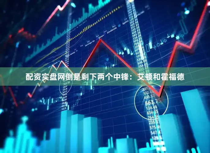 配资实盘网倒是剩下两个中锋：艾顿和霍福德