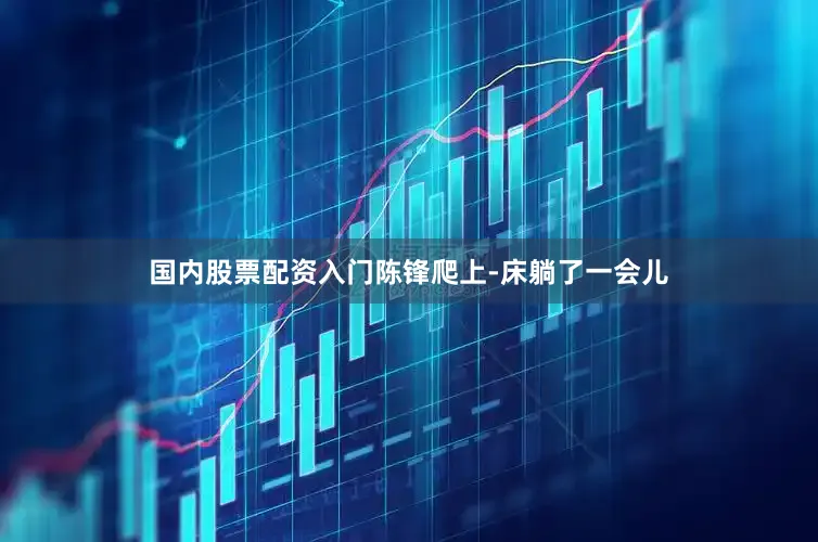 国内股票配资入门陈锋爬上-床躺了一会儿