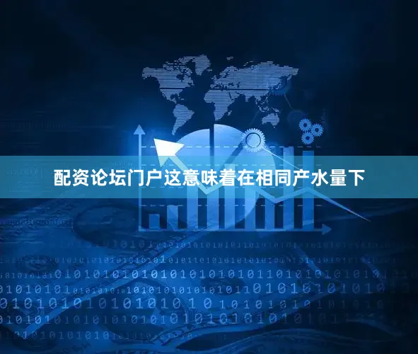 配资论坛门户这意味着在相同产水量下