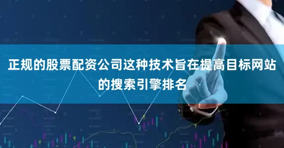 正规的股票配资公司这种技术旨在提高目标网站的搜索引擎排名