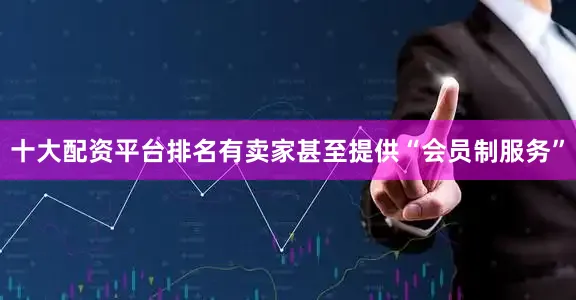 十大配资平台排名有卖家甚至提供“会员制服务”