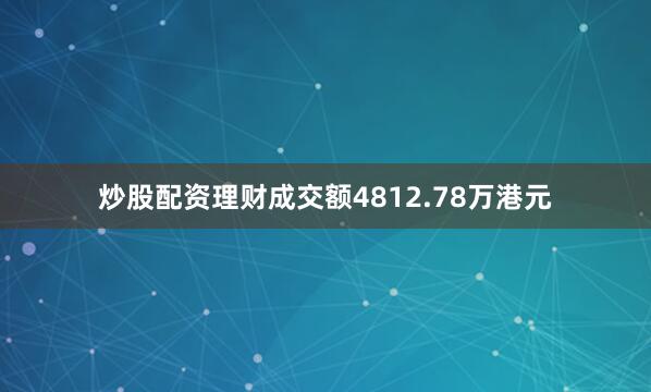 炒股配资理财成交额4812.78万港元
