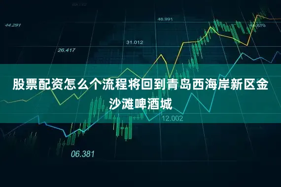 股票配资怎么个流程将回到青岛西海岸新区金沙滩啤酒城