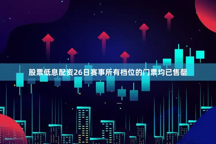 股票低息配资26日赛事所有档位的门票均已售罄