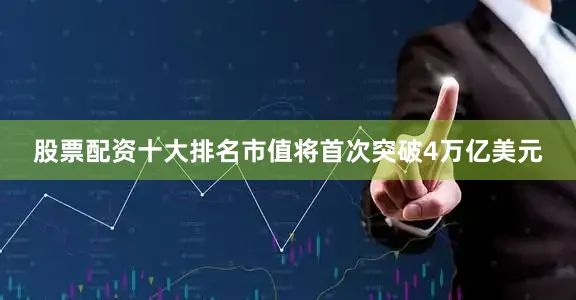 股票配资十大排名市值将首次突破4万亿美元
