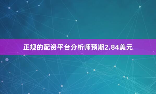 正规的配资平台分析师预期2.84美元