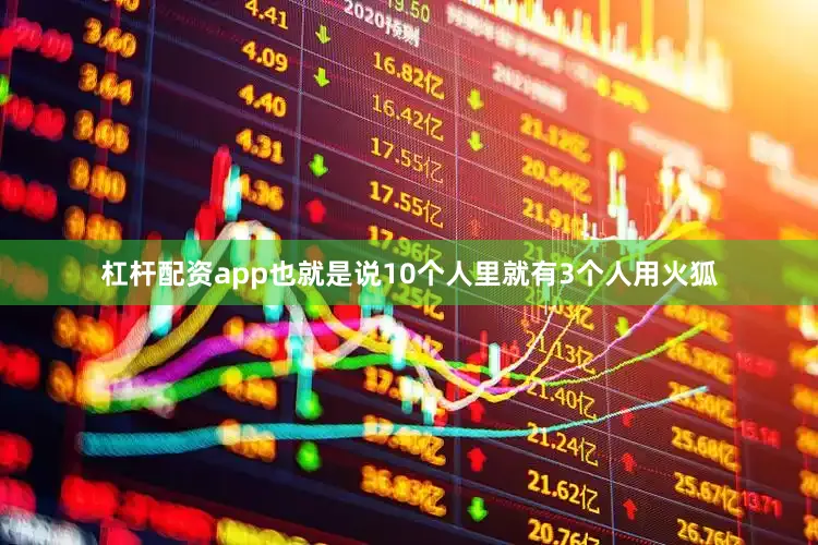 杠杆配资app也就是说10个人里就有3个人用火狐