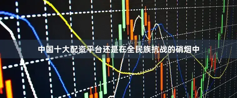 中国十大配资平台还是在全民族抗战的硝烟中