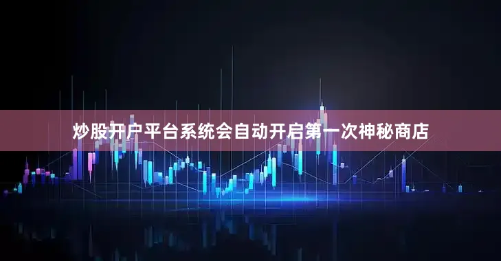 炒股开户平台系统会自动开启第一次神秘商店