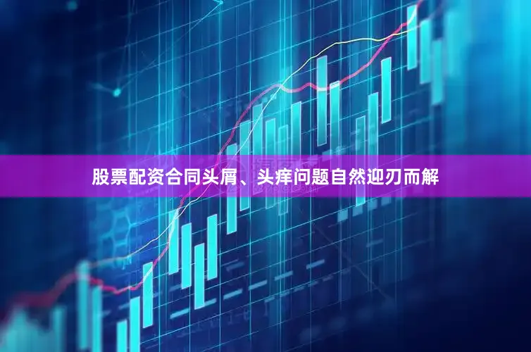 股票配资合同头屑、头痒问题自然迎刃而解