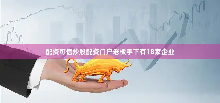 配资可信炒股配资门户老板手下有18家企业