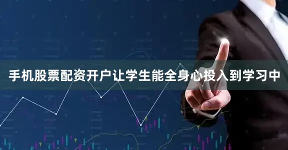 手机股票配资开户让学生能全身心投入到学习中