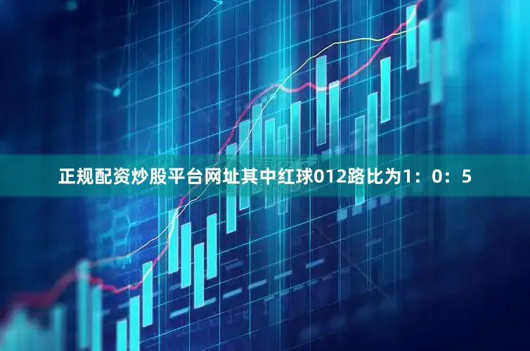 正规配资炒股平台网址其中红球012路比为1：0：5