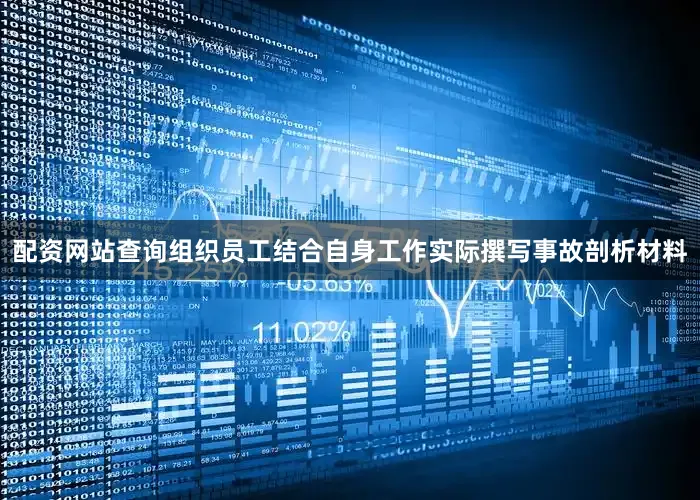 配资网站查询组织员工结合自身工作实际撰写事故剖析材料