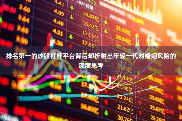 排名第一的炒股杠杆平台背后却折射出年轻一代对婚姻风险的深度思考