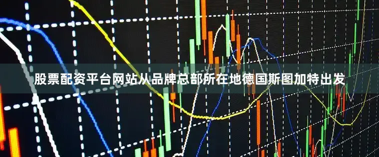 股票配资平台网站从品牌总部所在地德国斯图加特出发