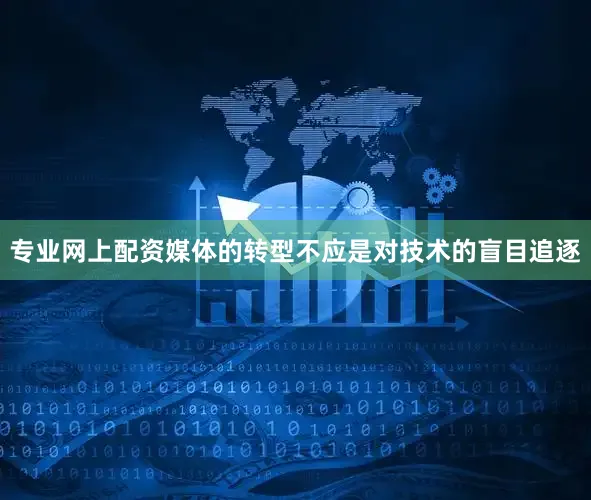 专业网上配资媒体的转型不应是对技术的盲目追逐