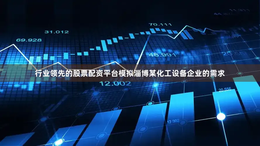 行业领先的股票配资平台模拟淄博某化工设备企业的需求