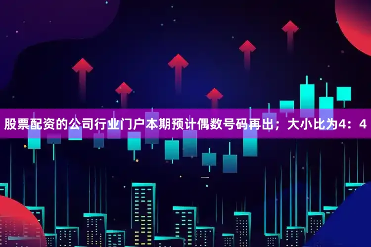 股票配资的公司行业门户本期预计偶数号码再出；大小比为4：4