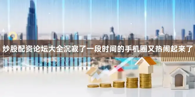 炒股配资论坛大全沉寂了一段时间的手机圈又热闹起来了