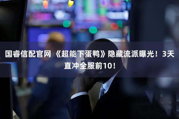 国睿信配官网 《超能下蛋鸭》隐藏流派曝光！3天直冲全服前10！