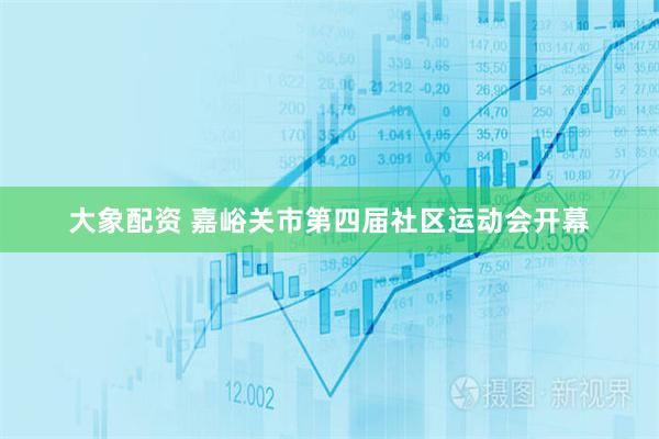 大象配资 嘉峪关市第四届社区运动会开幕