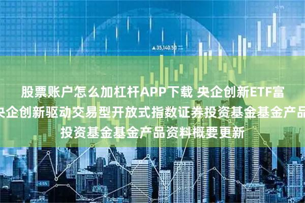 股票账户怎么加杠杆APP下载 央企创新ETF富国: 富国中证央企创新驱动交易型开放式指数证券投资基金基金产品资料概要更新